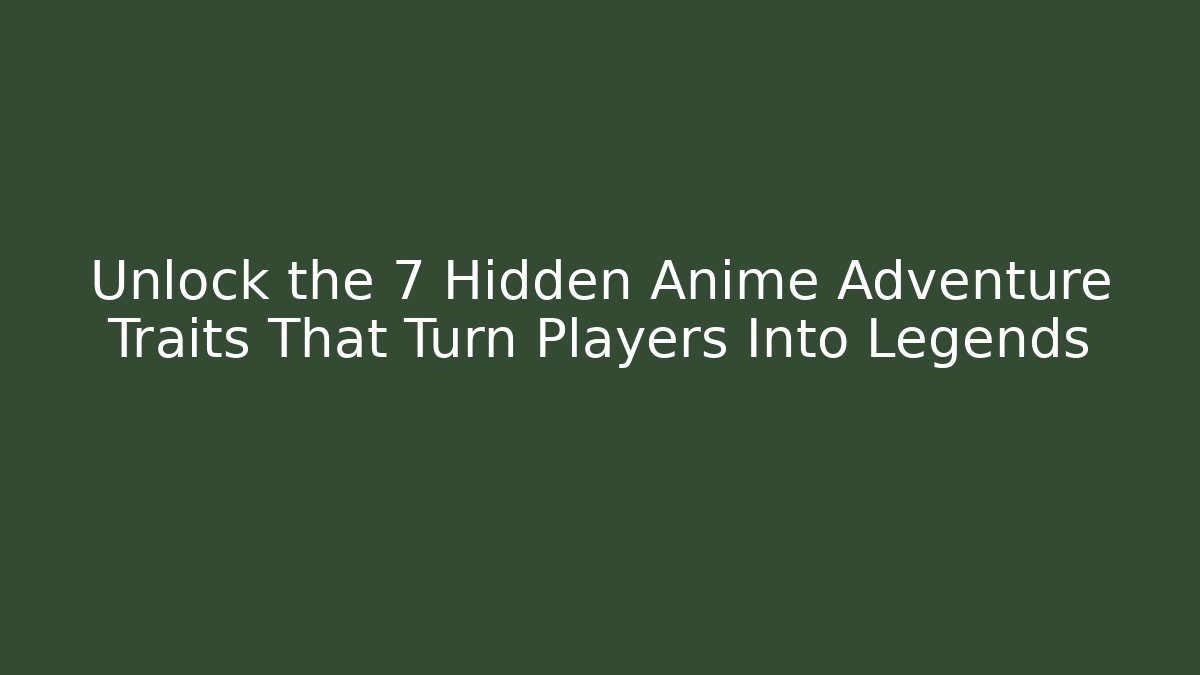 Unlock the 7 Hidden Anime Adventure Traits That Turn Players Into Legends