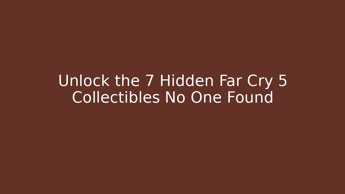 Unlock the 7 Hidden Far Cry 5 Collectibles No One Found