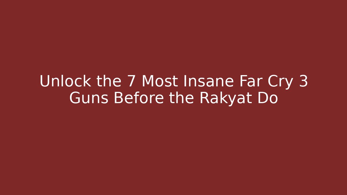 Unlock the 7 Most Insane Far Cry 3 Guns Before the Rakyat Do