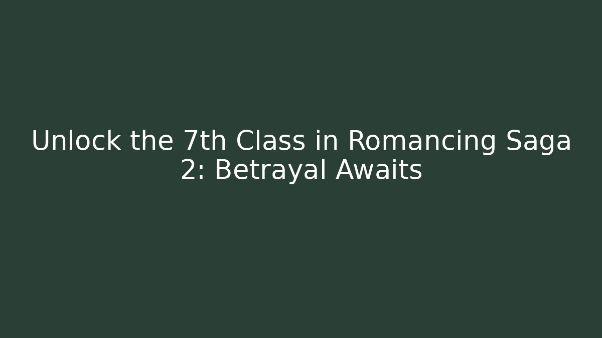 Unlock the 7th Class in Romancing Saga 2: Betrayal Awaits