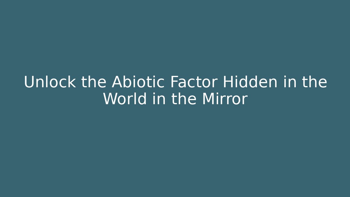 Unlock the Abiotic Factor Hidden in the World in the Mirror