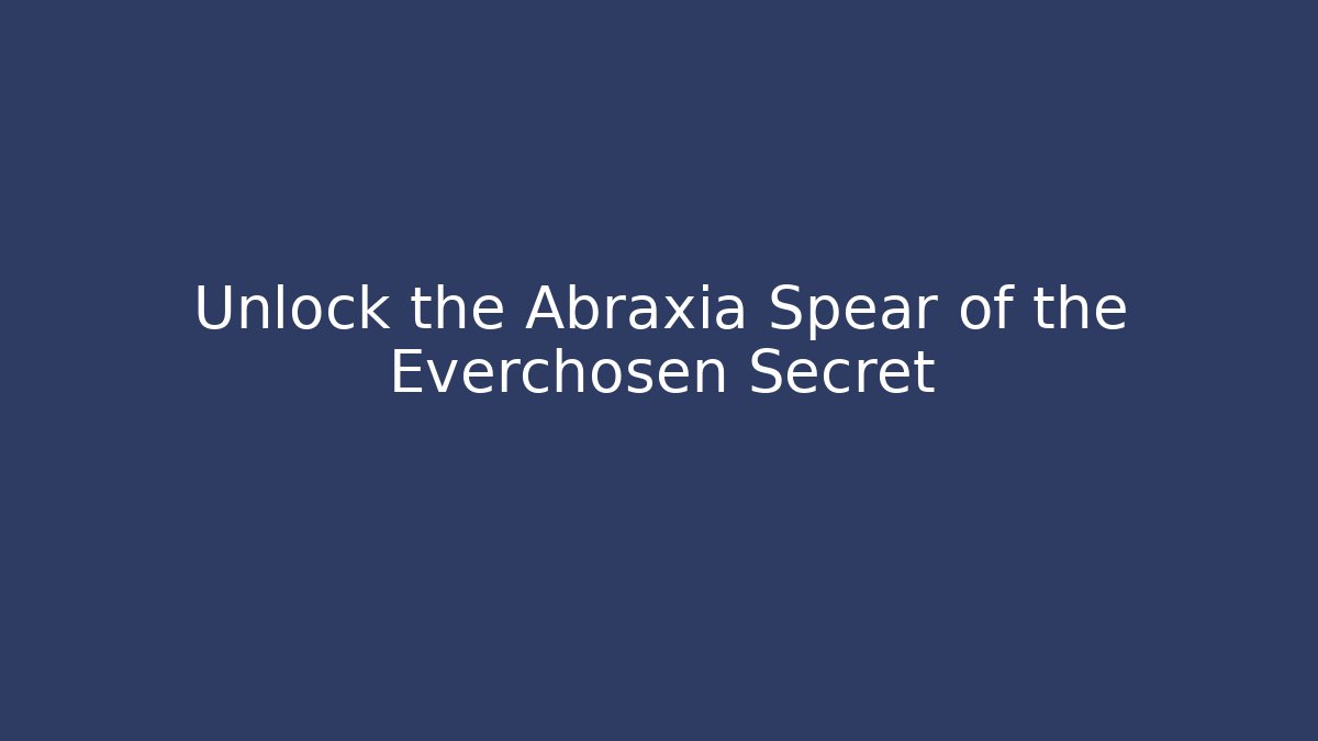 Unlock the Abraxia Spear of the Everchosen Secret