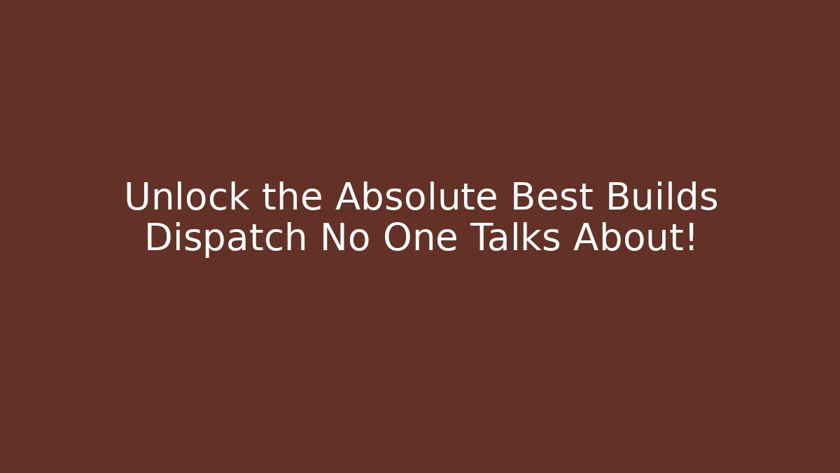 Unlock the Absolute Best Builds Dispatch No One Talks About!