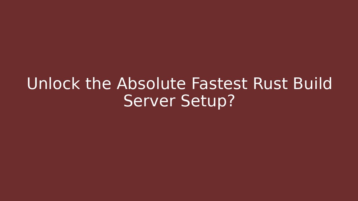 Unlock the Absolute Fastest Rust Build Server Setup?