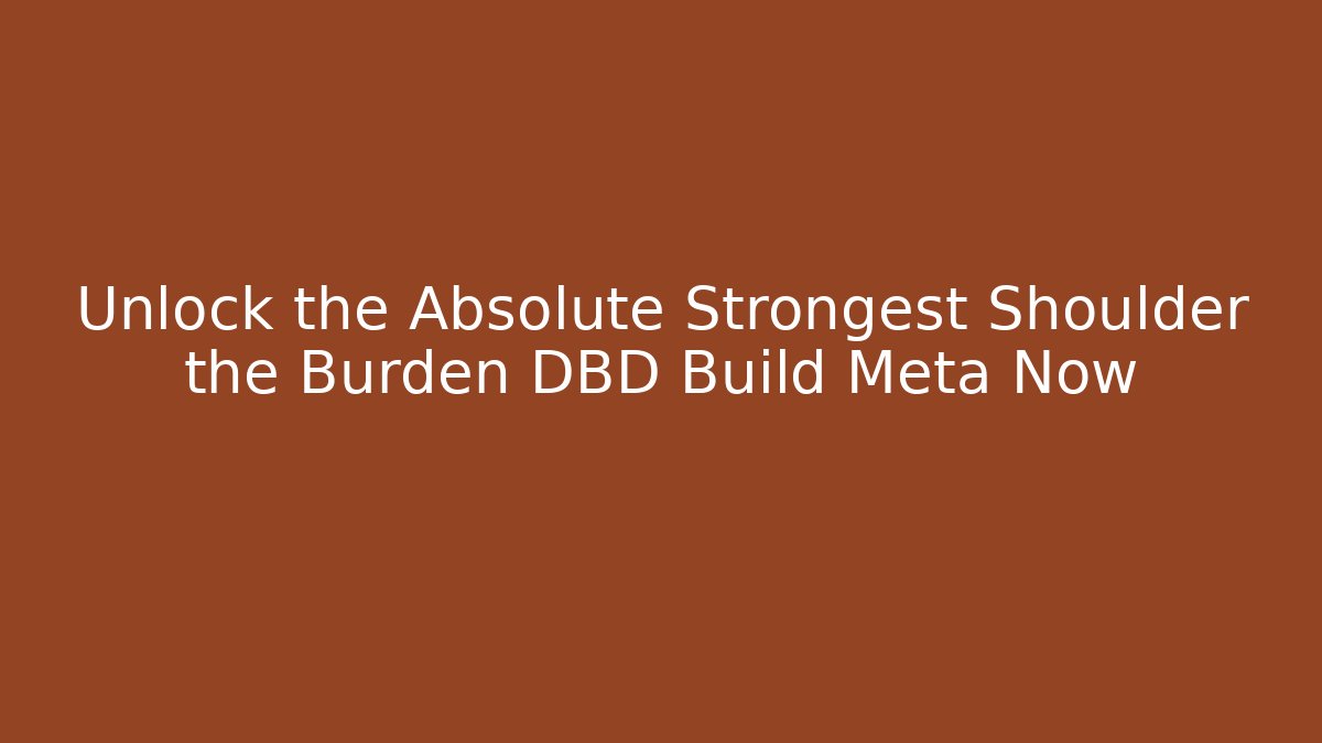 Unlock the Absolute Strongest Shoulder the Burden DBD Build Meta Now