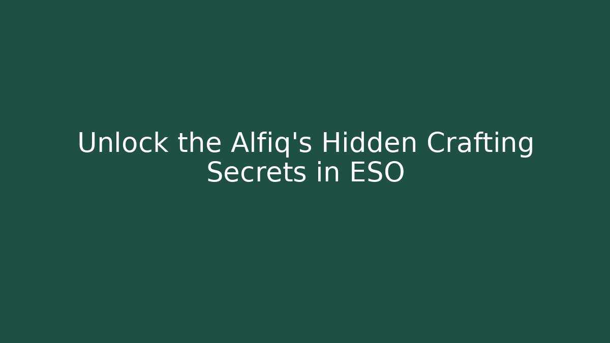 Unlock the Alfiq's Hidden Crafting Secrets in ESO