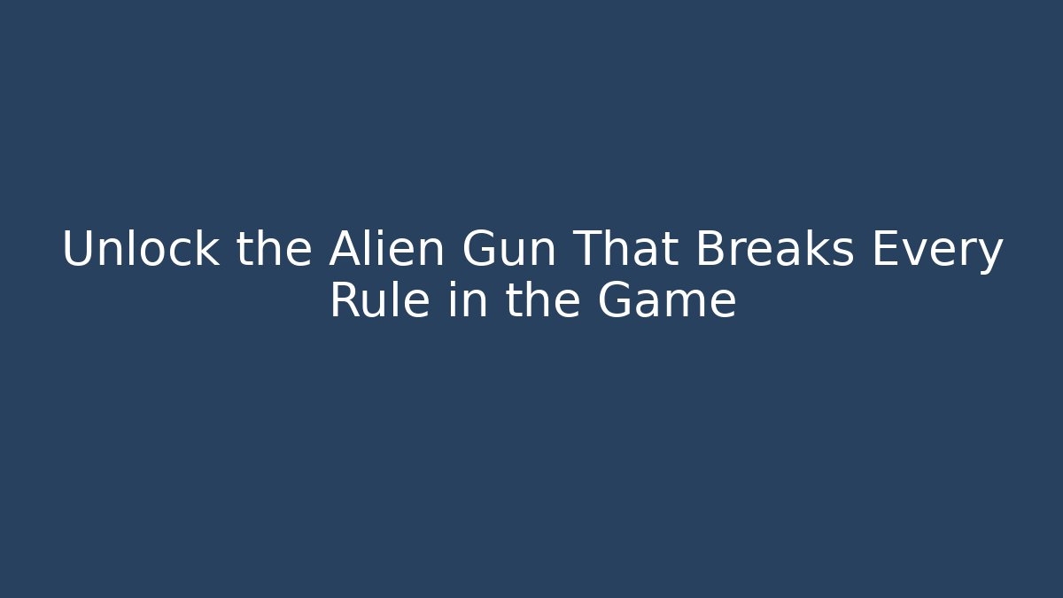 Unlock the Alien Gun That Breaks Every Rule in the Game
