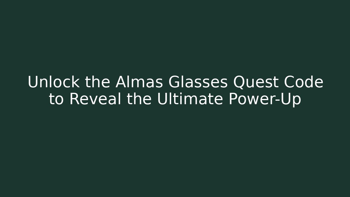 Unlock the Almas Glasses Quest Code to Reveal the Ultimate Power-Up