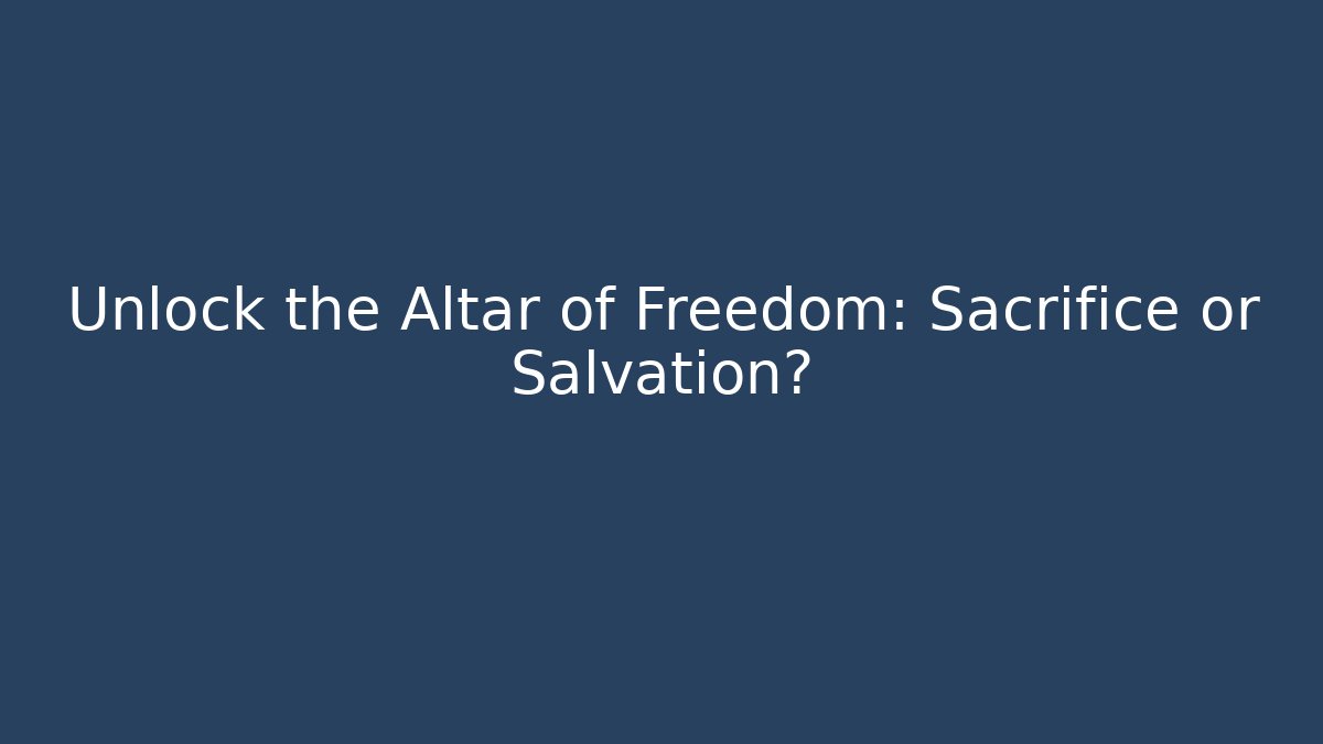Unlock the Altar of Freedom: Sacrifice or Salvation?