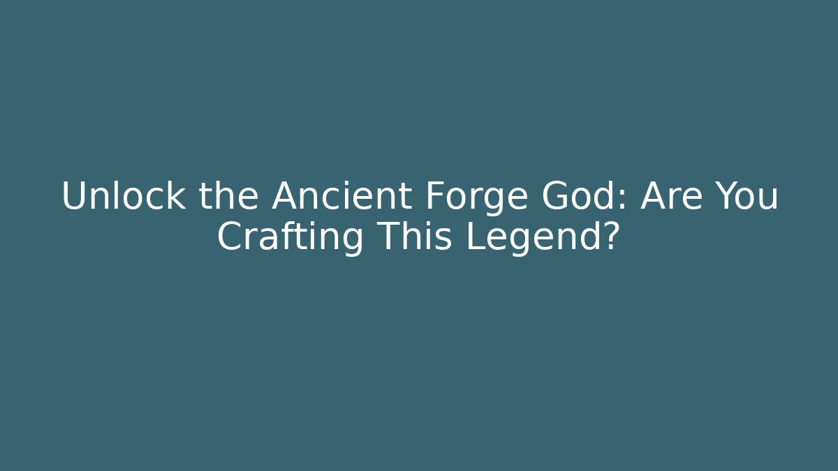Unlock the Ancient Forge God: Are You Crafting This Legend?
