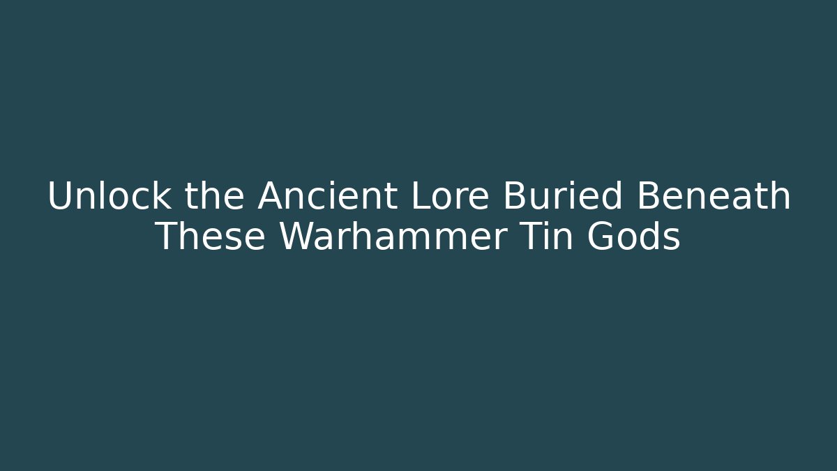 Unlock the Ancient Lore Buried Beneath These Warhammer Tin Gods