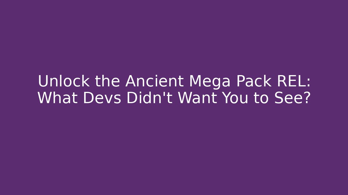 Unlock the Ancient Mega Pack REL: What Devs Didn't Want You to See?