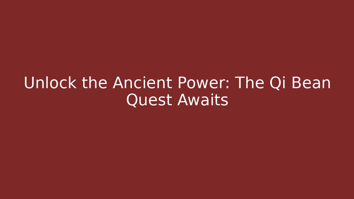 Unlock the Ancient Power: The Qi Bean Quest Awaits