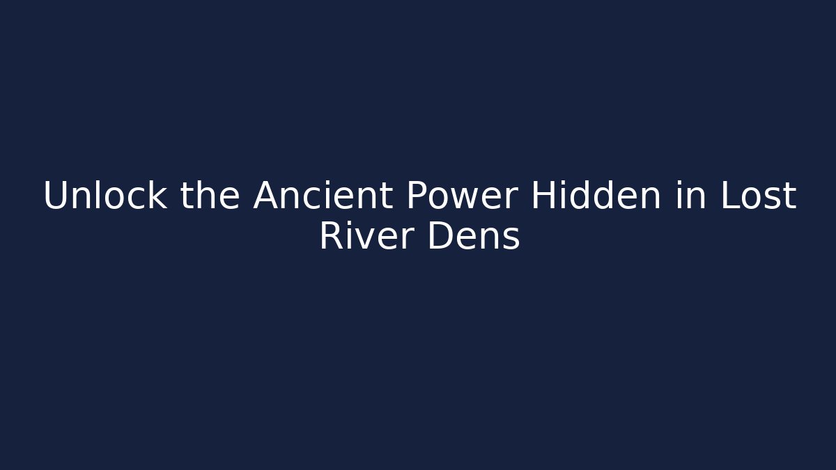 Unlock the Ancient Power Hidden in Lost River Dens