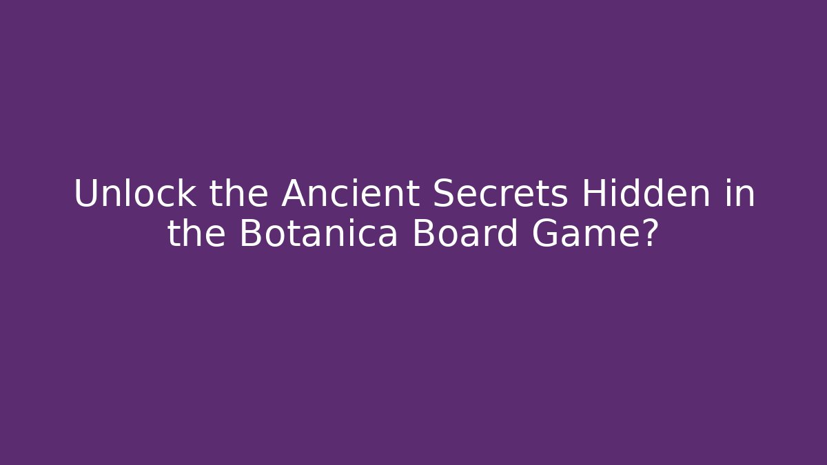 Unlock the Ancient Secrets Hidden in the Botanica Board Game? - Felix Cat Insurance