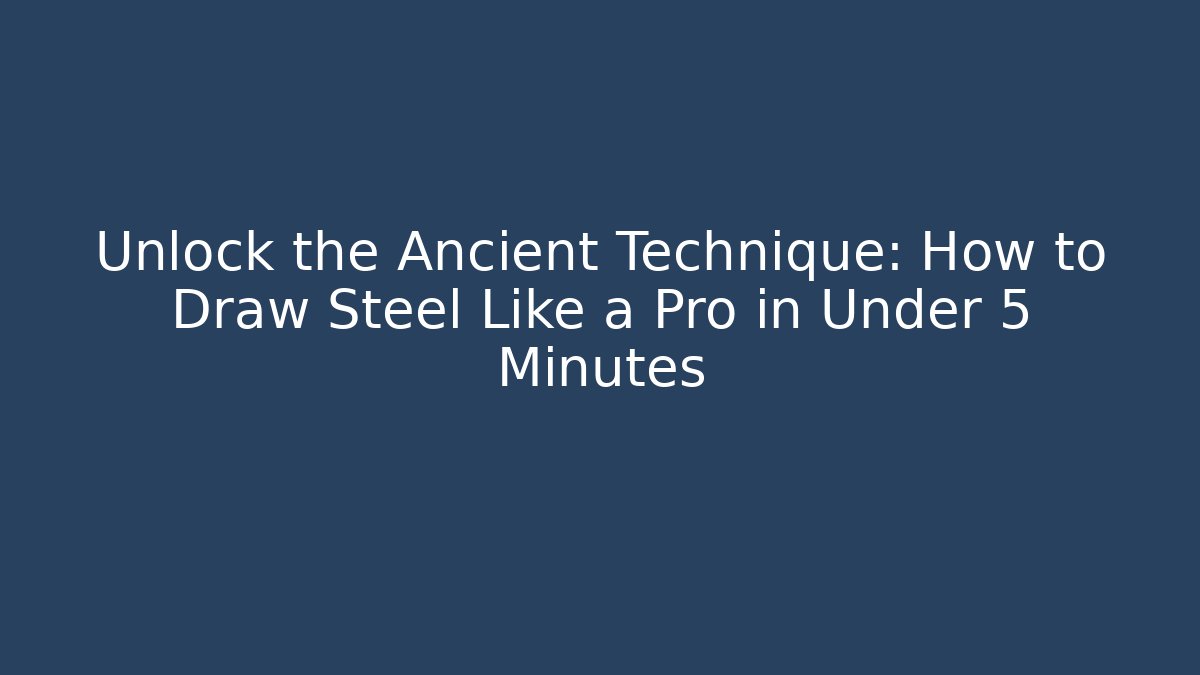 Unlock the Ancient Technique: How to Draw Steel Like a Pro in Under 5 Minutes