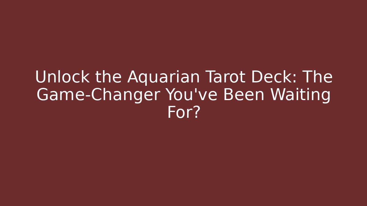 Unlock the Aquarian Tarot Deck: The Game-Changer You’ve Been Waiting For?
