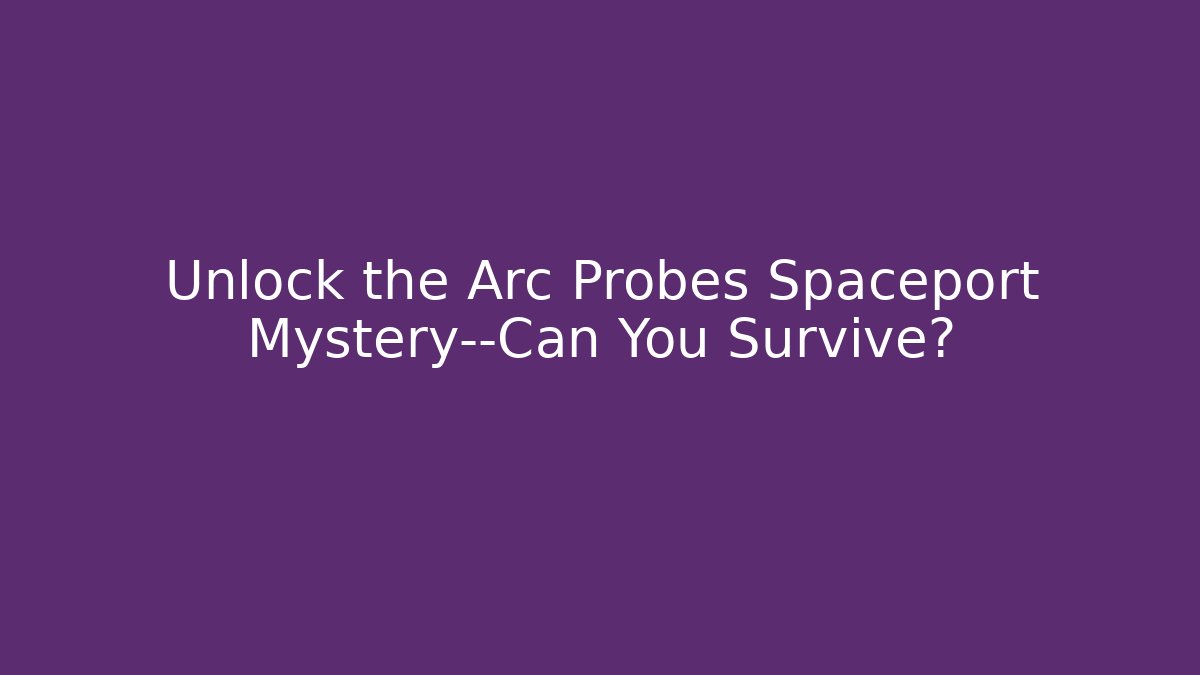 Unlock the Arc Probes Spaceport Mystery—Can You Survive?