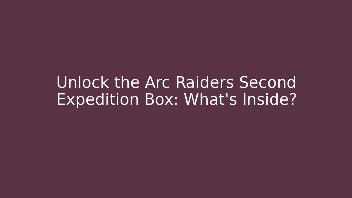 Unlock the Arc Raiders Second Expedition Box: What's Inside? - Felix Cat Insurance