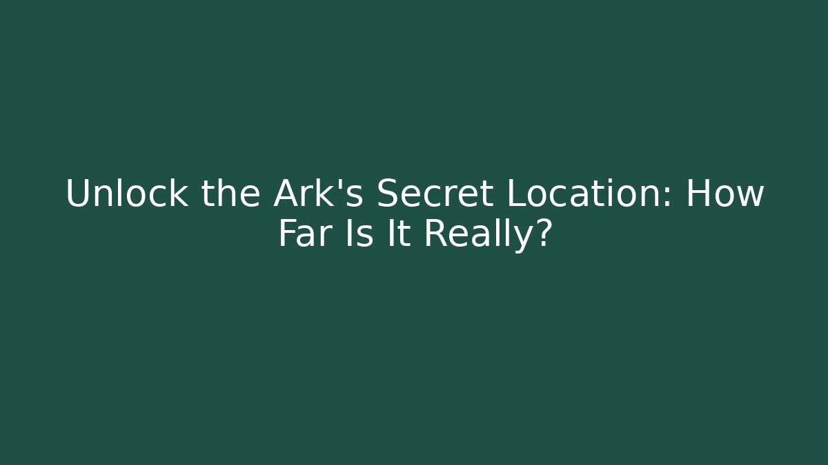 Unlock the Ark's Secret Location: How Far Is It Really?