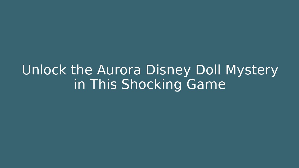Unlock the Aurora Disney Doll Mystery in This Shocking Game