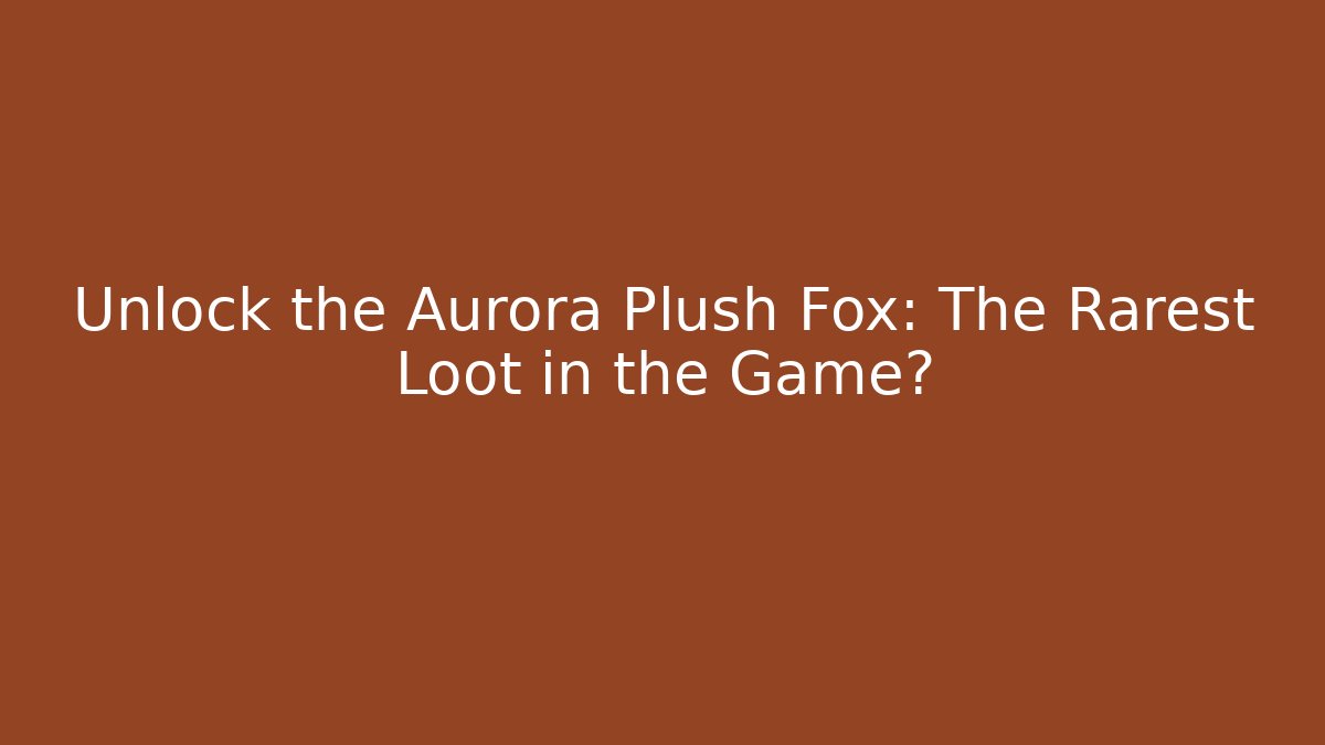 Unlock the Aurora Plush Fox: The Rarest Loot in the Game?