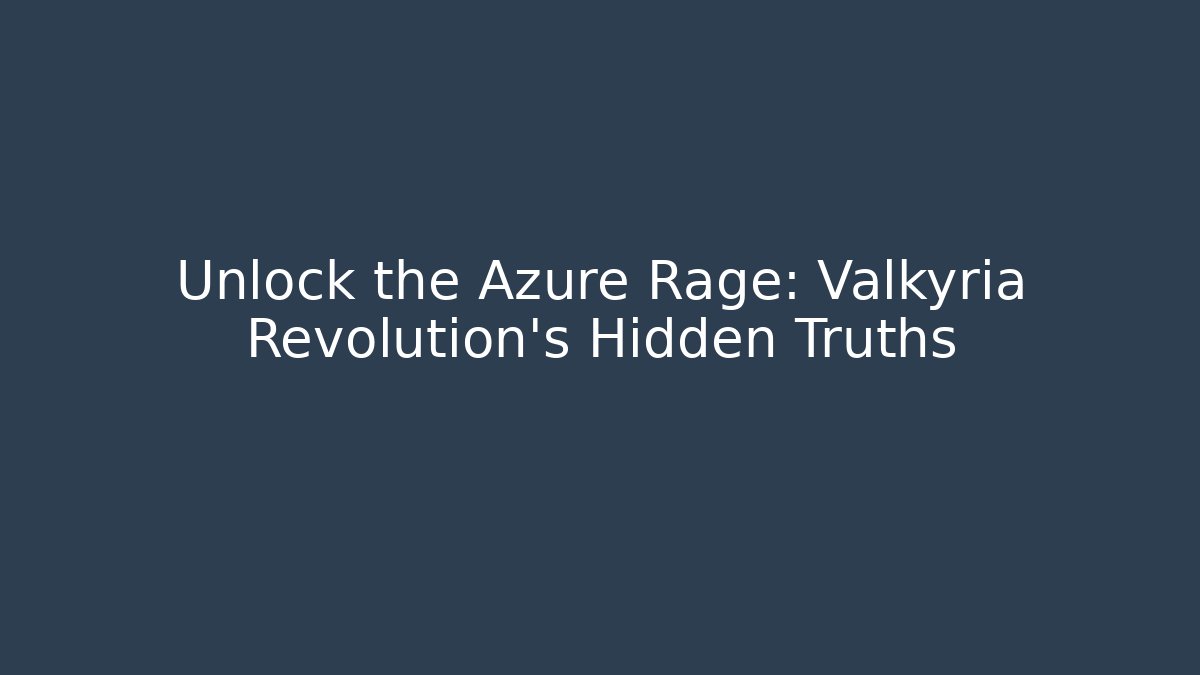 Unlock the Azure Rage: Valkyria Revolution's Hidden Truths