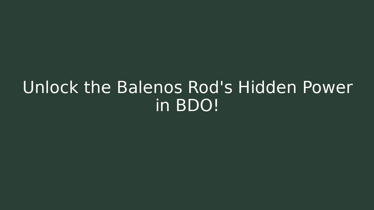 Unlock the Balenos Rod's Hidden Power in BDO!