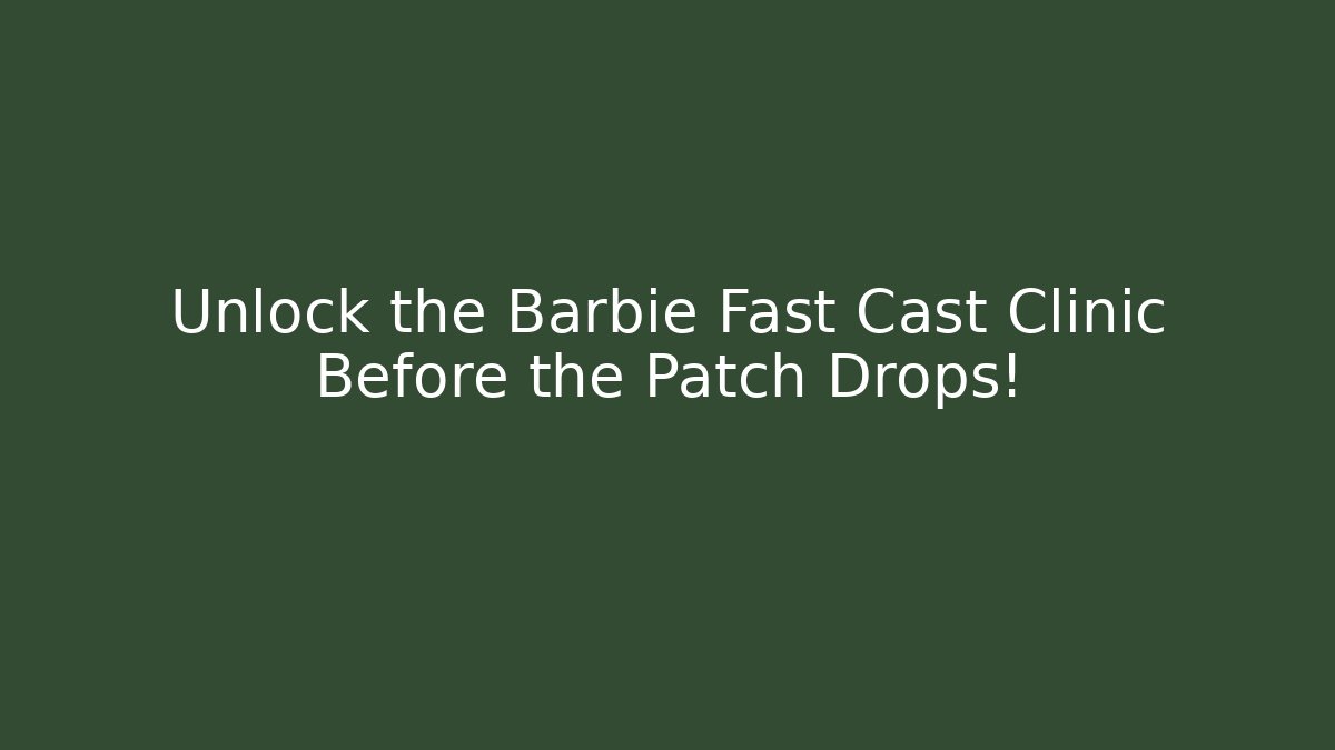 Unlock the Barbie Fast Cast Clinic Before the Patch Drops!