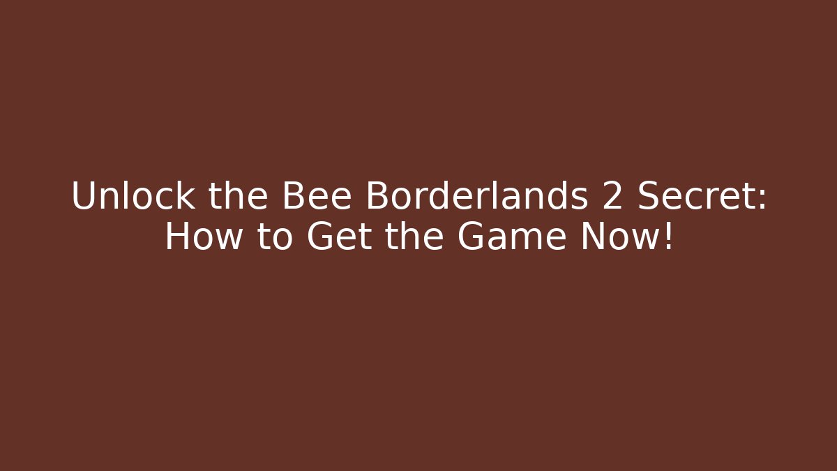 Unlock the Bee Borderlands 2 Secret: How to Get the Game Now! - Felix Cat Insurance