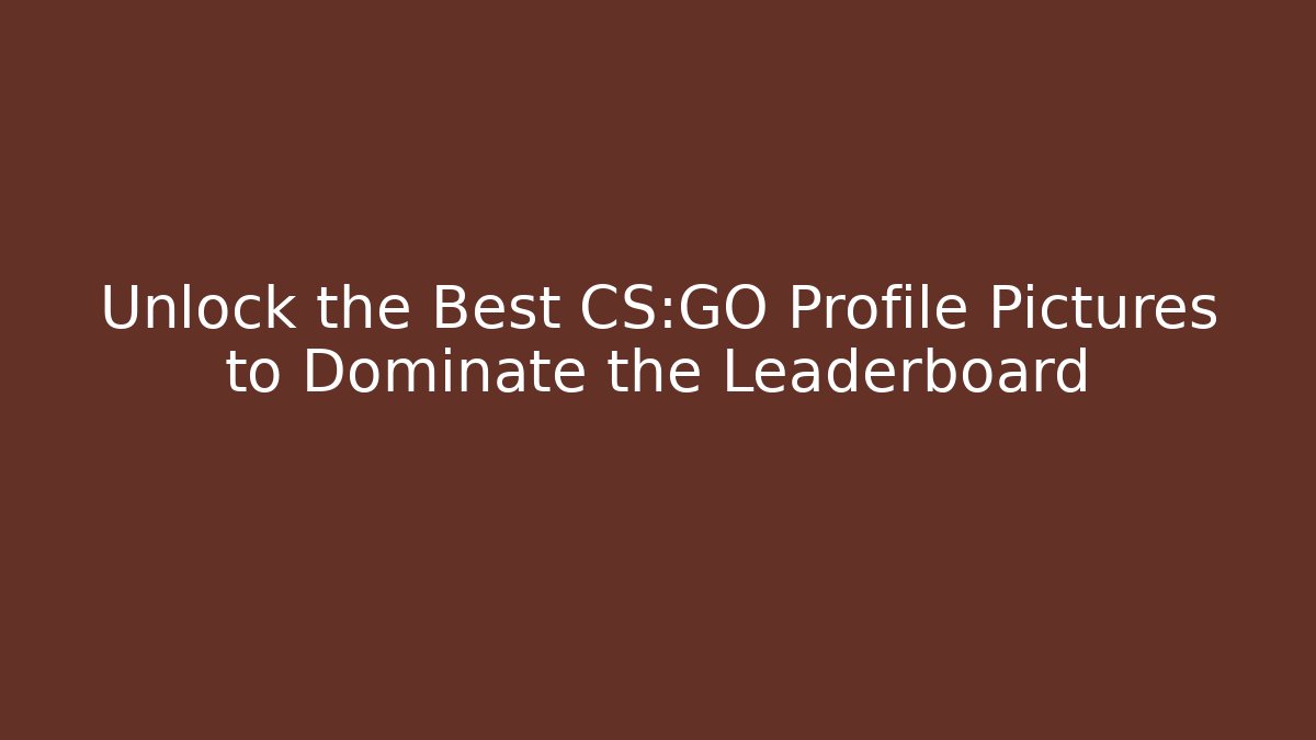 Unlock the Best CS:GO Profile Pictures to Dominate the Leaderboard