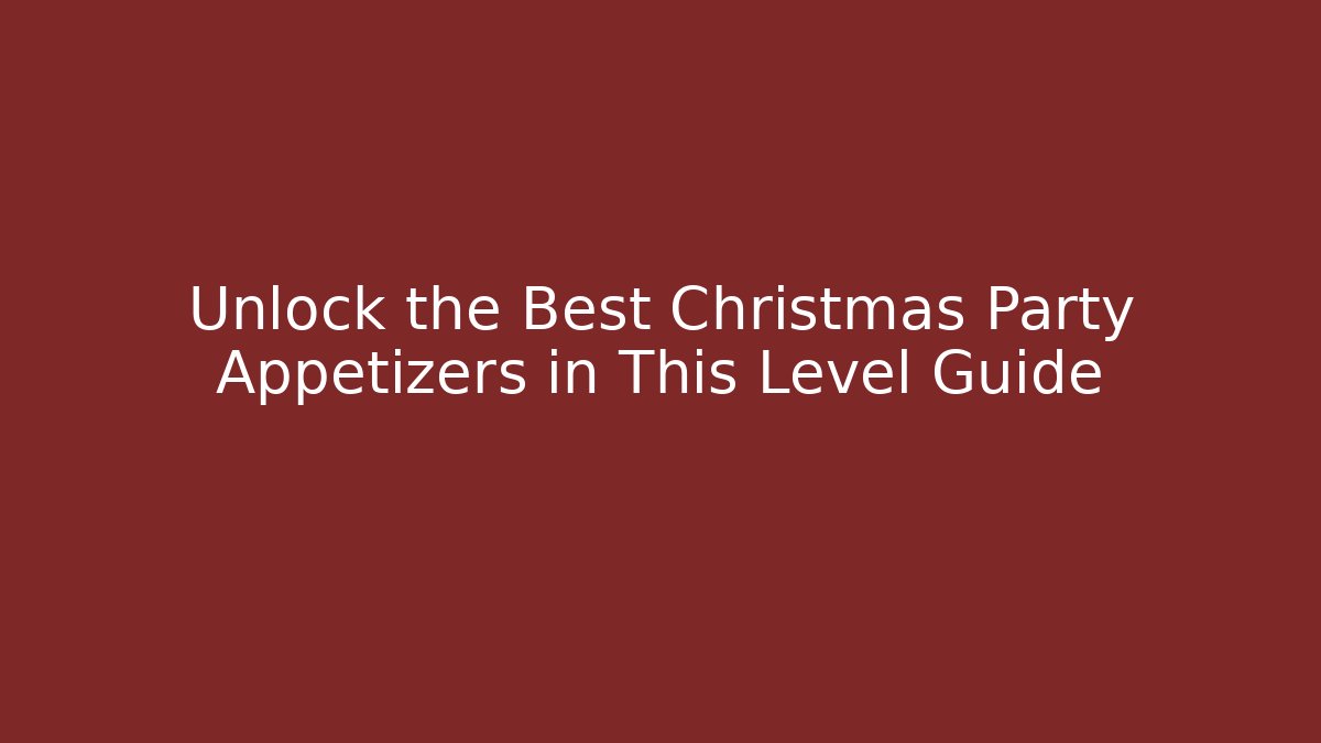Unlock the Best Christmas Party Appetizers in This Level Guide