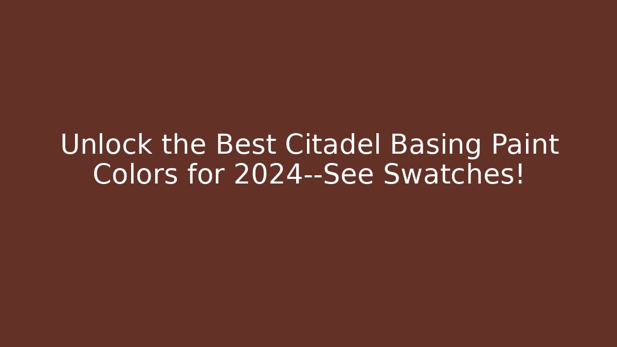 Unlock the Best Citadel Basing Paint Colors for 2024—See Swatches!