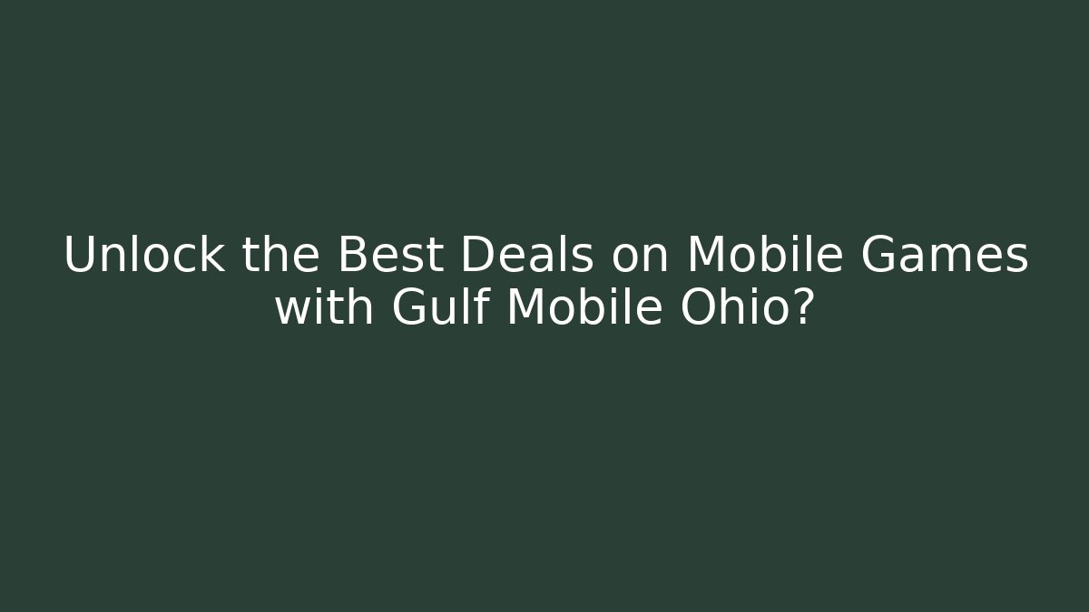Unlock the Best Deals on Mobile Games with Gulf Mobile Ohio?