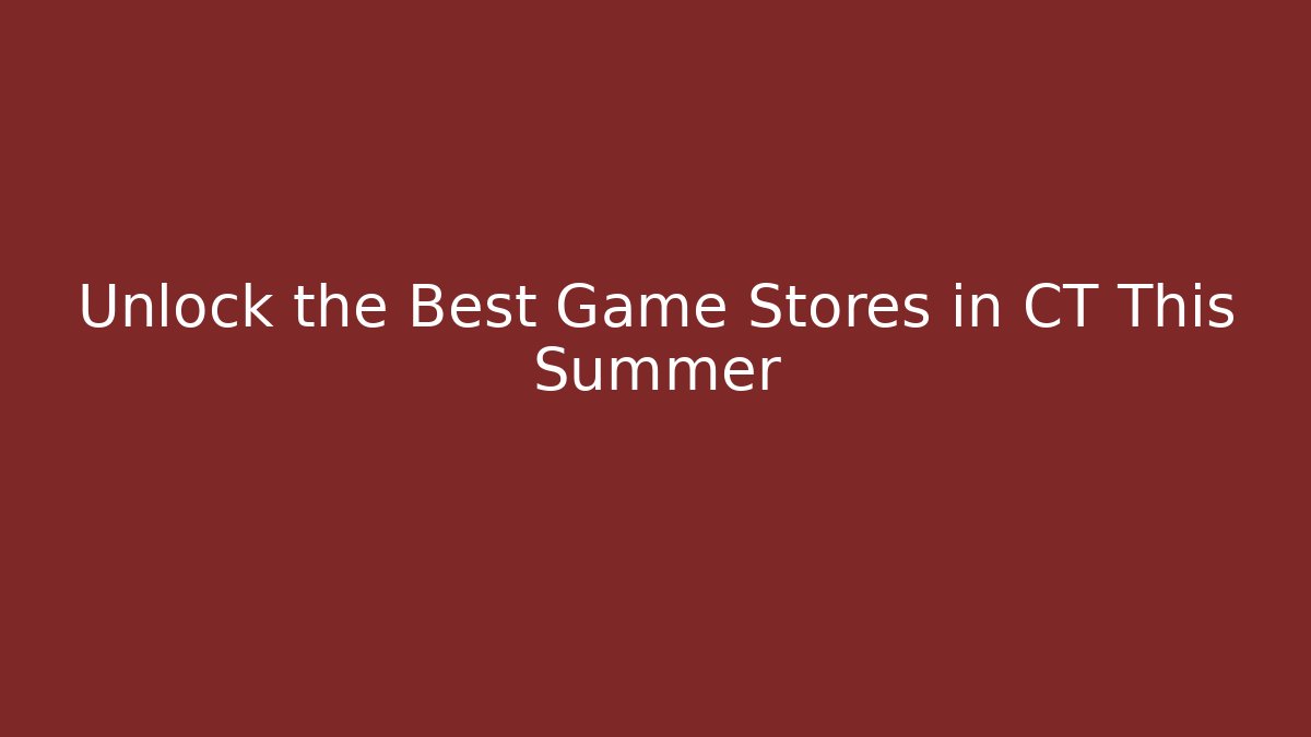 Unlock the Best Game Stores in CT This Summer