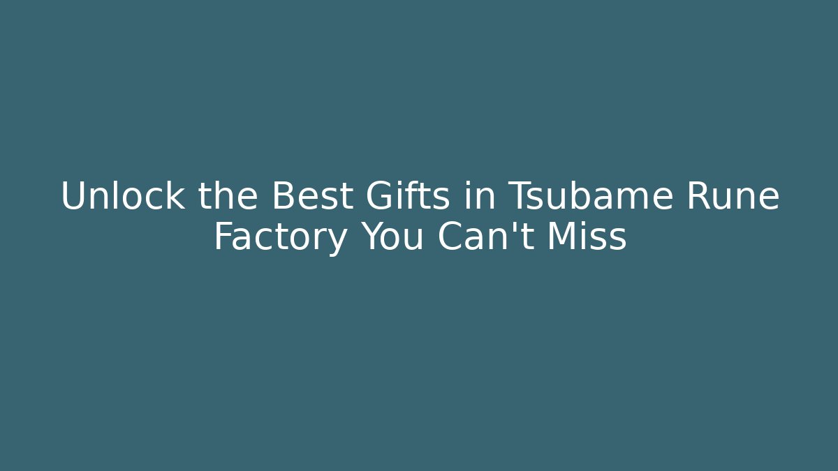 Unlock the Best Gifts in Tsubame Rune Factory You Can't Miss
