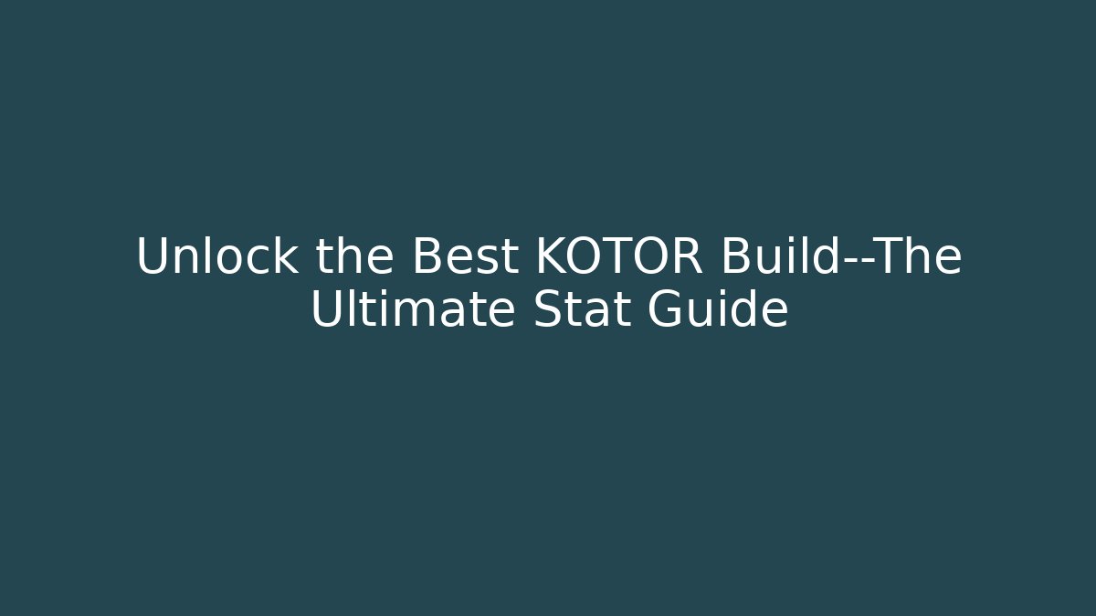 Unlock the Best KOTOR Build—The Ultimate Stat Guide