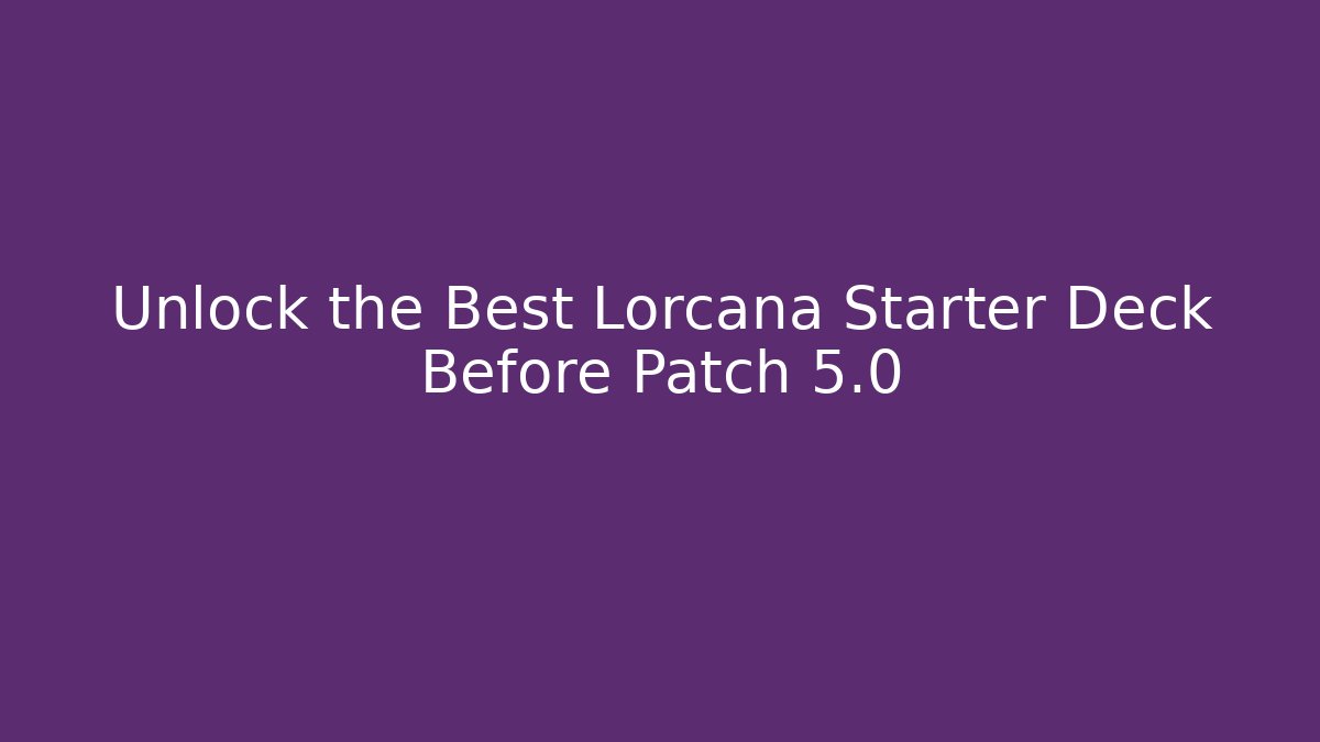 Unlock the Best Lorcana Starter Deck Before Patch 5.0