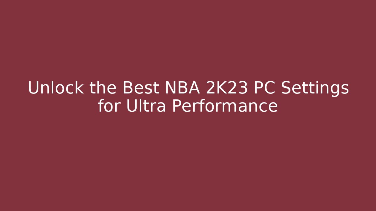 Unlock the Best NBA 2K23 PC Settings for Ultra Performance