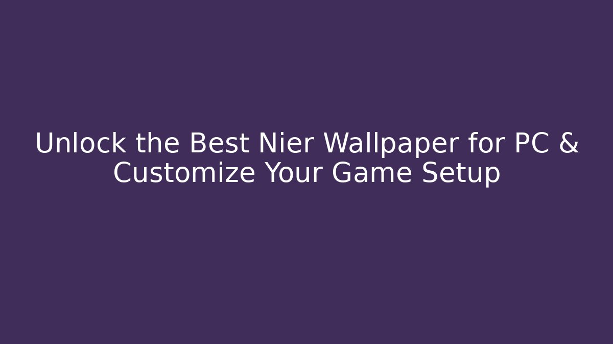 Unlock the Best Nier Wallpaper for PC & Customize Your Game Setup