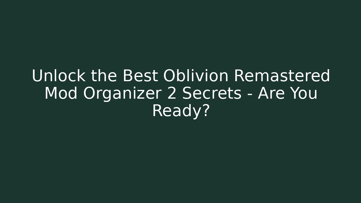 Unlock the Best Oblivion Remastered Mod Organizer 2 Secrets – Are You Ready? - Felix Cat Insurance