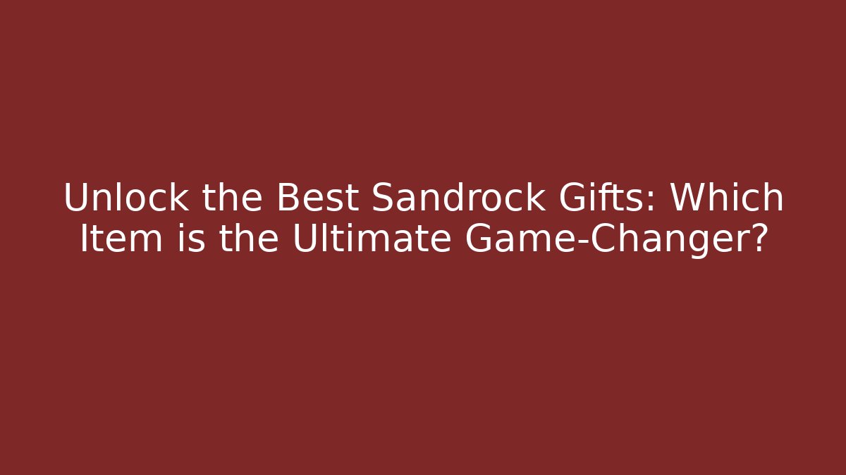 Unlock the Best Sandrock Gifts: Which Item is the Ultimate Game-Changer?