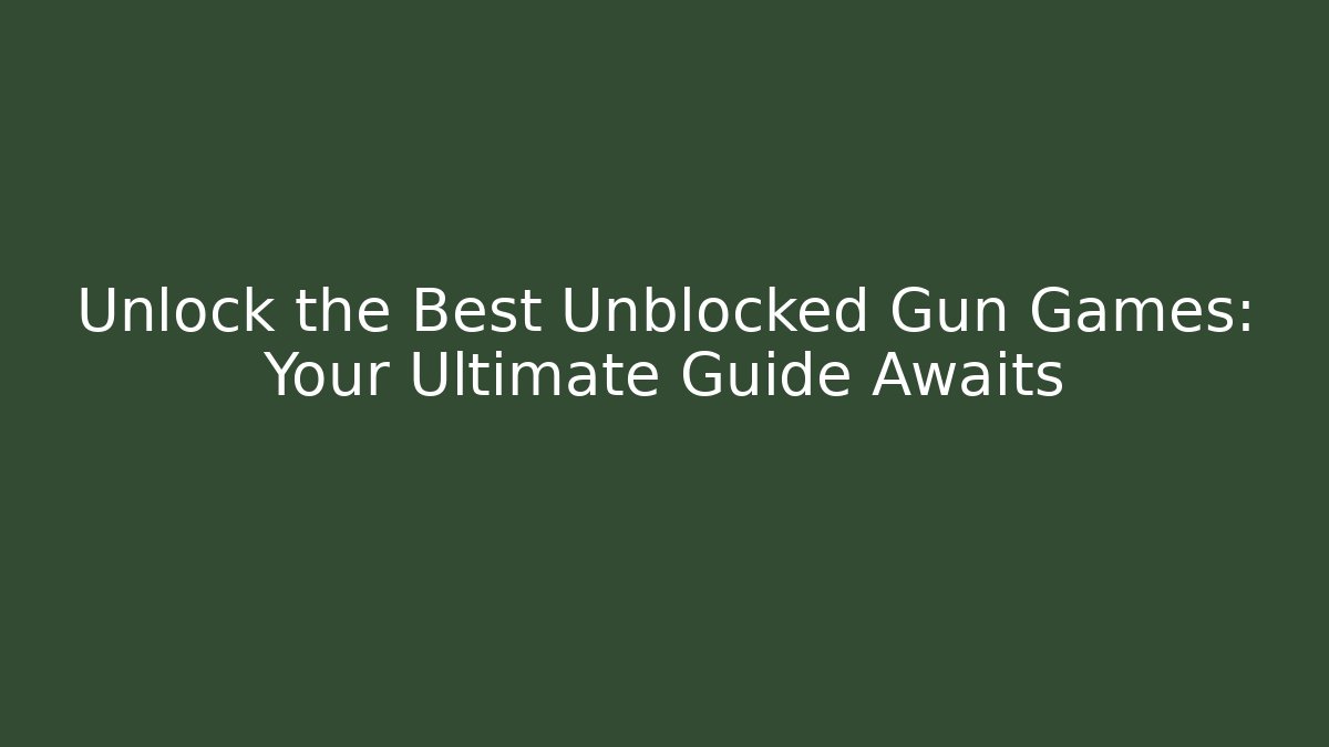 Unlock the Best Unblocked Gun Games: Your Ultimate Guide Awaits