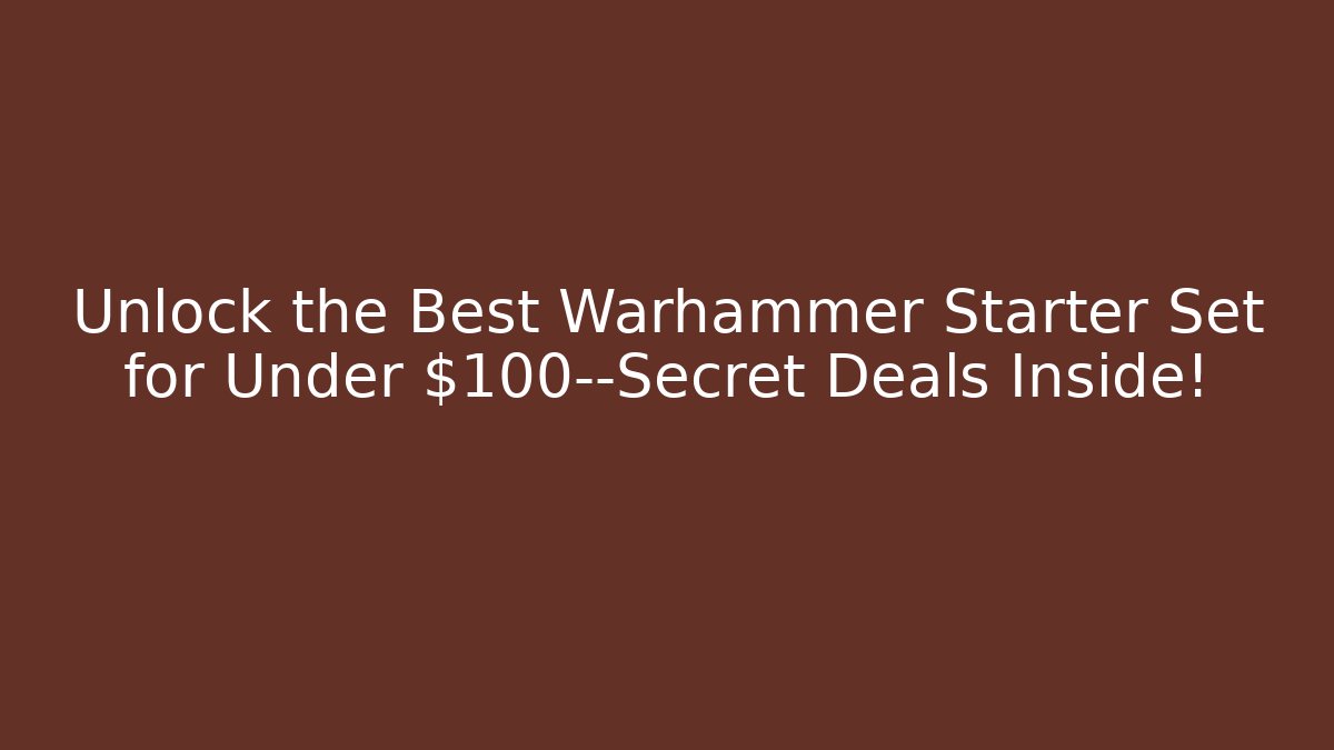 Unlock the Best Warhammer Starter Set for Under $100—Secret Deals Inside!