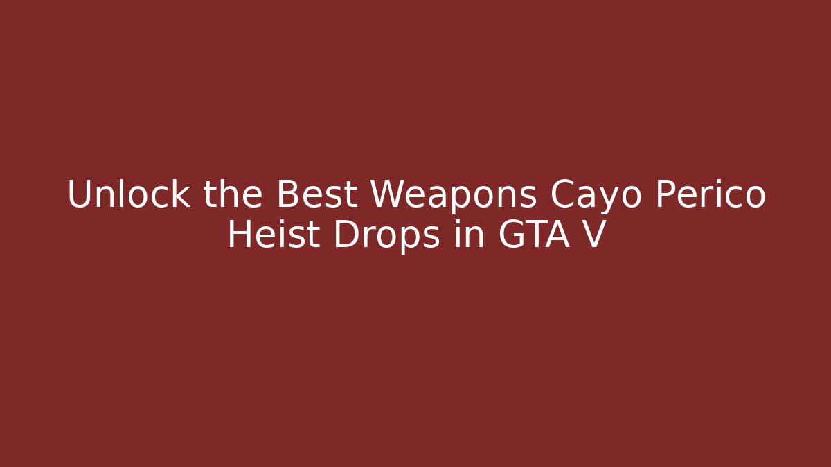 Unlock the Best Weapons Cayo Perico Heist Drops in GTA V
