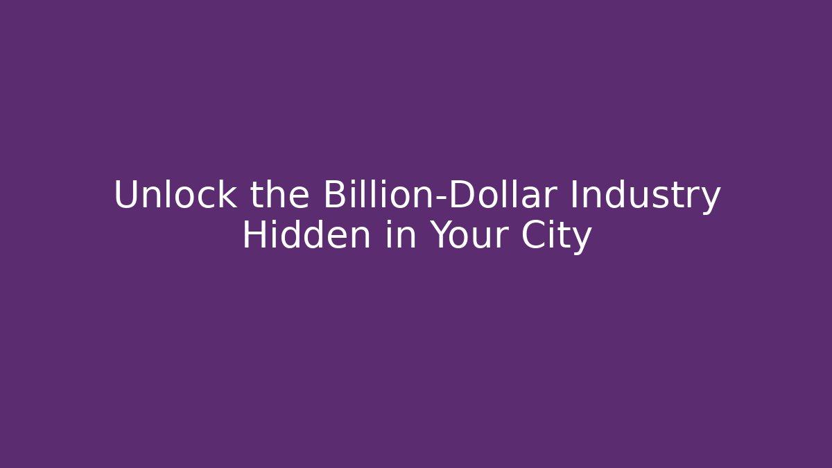 Unlock the Billion-Dollar Industry Hidden in Your City