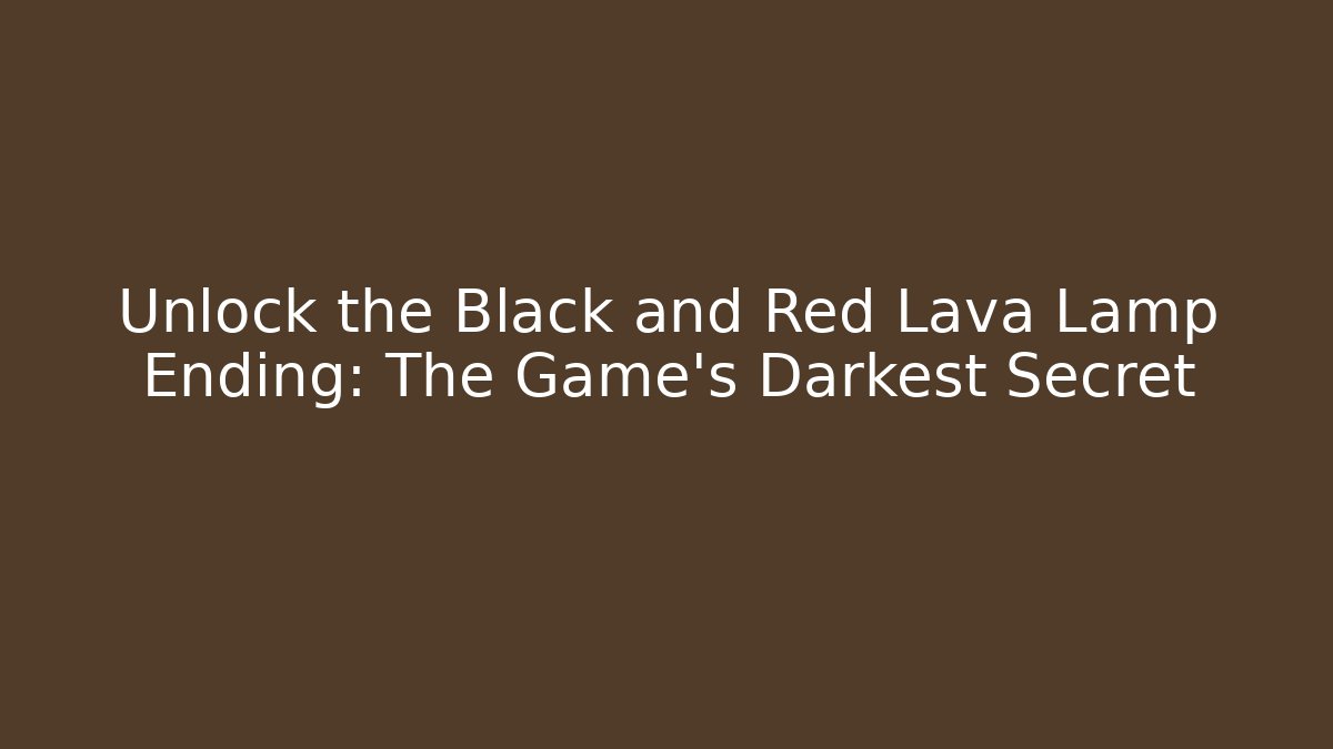 Unlock the Black and Red Lava Lamp Ending: The Game's Darkest Secret
