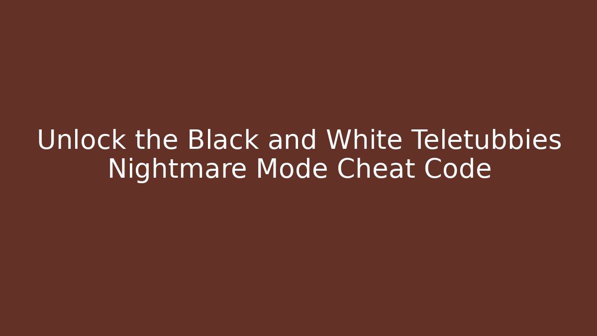 Unlock the Black and White Teletubbies Nightmare Mode Cheat Code
