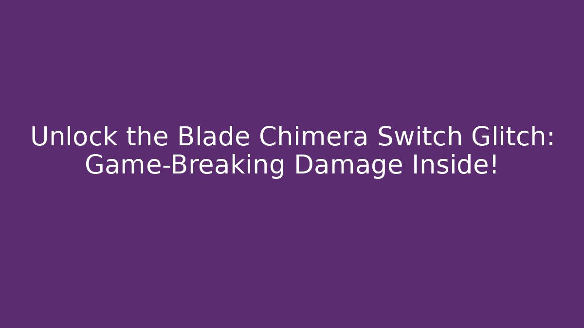 Unlock the Blade Chimera Switch Glitch: Game-Breaking Damage Inside!