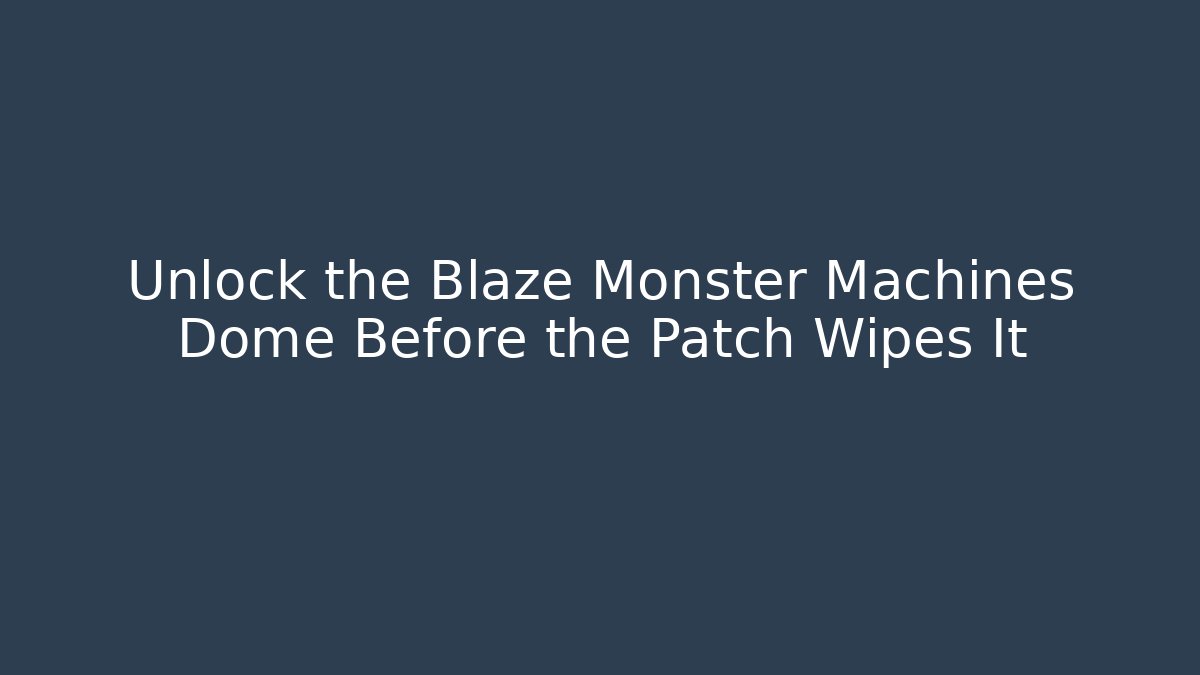Unlock the Blaze Monster Machines Dome Before the Patch Wipes It
